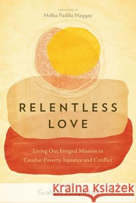 Relentless Love: Living Out Integral Mission to Combat Poverty, Injustice and Conflict Melba Padilla Maggay, Graham Joseph Hill 9781839730375 Langham Publishing - książka