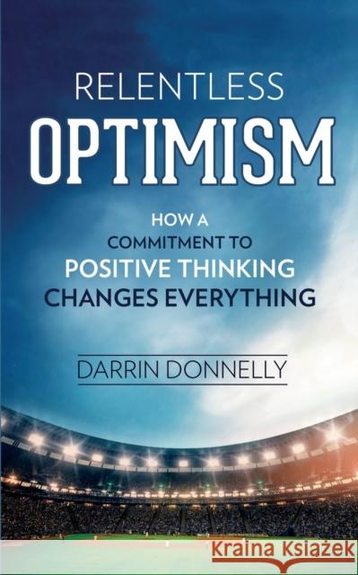 Relentless Optimism: How a Commitment to Positive Thinking Changes Everything Darrin Donnelly 9780692921838 Shamrock New Media, Inc. - książka