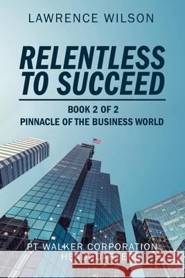 Relentless to Succeed: Pinnacle of the Business World Book 2 of 2 Lawrence Wilson 9781664190566 Xlibris Us - książka