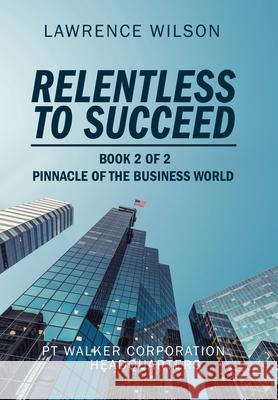 Relentless to Succeed: Pinnacle of the Business World Book 2 of 2 Lawrence Wilson 9781664190573 Xlibris Us - książka