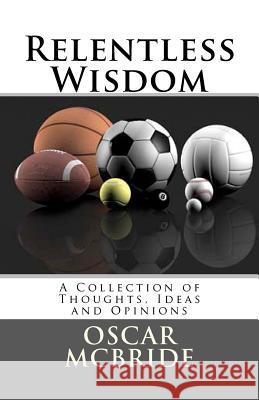 Relentless Wisdom: A Collection of Thoughts, Ideas and Opinions MR Oscar B. McBrid 9781463539375 Createspace - książka