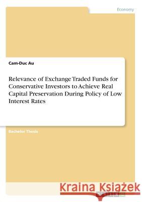Relevance of Exchange Traded Funds for Conservative Investors to Achieve Real Capital Preservation During Policy of Low Interest Rates Cam-Duc Au 9783668594876 Grin Publishing - książka