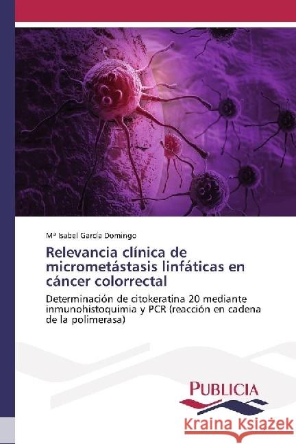 Relevancia clínica de micrometástasis linfáticas en cáncer colorrectal : Determinación de citokeratina 20 mediante inmunohistoquimia y PCR (reacción en cadena de la polimerasa) García Domingo, Mª Isabel 9783841684271 Publicia - książka