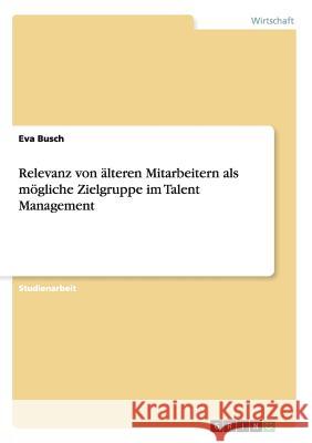 Relevanz von älteren Mitarbeitern als mögliche Zielgruppe im Talent Management Busch, Eva 9783656255697 Grin Verlag - książka