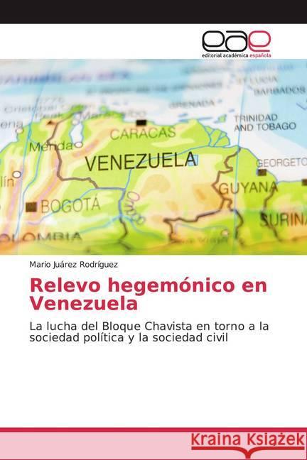 Relevo hegemónico en Venezuela : La lucha del Bloque Chavista en torno a la sociedad política y la sociedad civil Juárez Rodríguez, Mario 9783841763532 Editorial Académica Española - książka