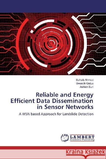 Reliable and Energy Efficient Data Dissemination in Sensor Networks : A WSN based Approach for Landslide Detection Ahmed, Suhaib; Gutpa, Swastik; Suri, Ashish 9783330045101 LAP Lambert Academic Publishing - książka