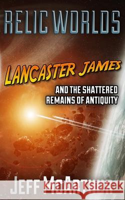 Relic Worlds - Lancaster James & the Shattered Remains of Antiquity Jeff McArthur 9781791510381 Independently Published - książka