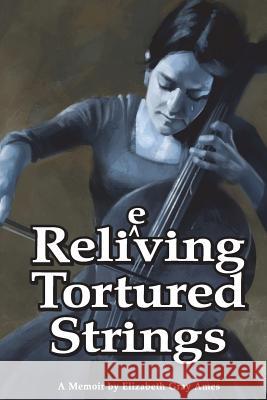 Relieving Tortured Strings: A Memoir Elizabeth Gray Ames 9781983937651 Createspace Independent Publishing Platform - książka