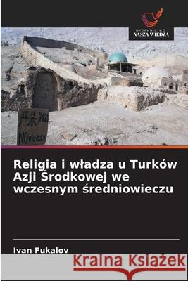 Religia i wladza u Turków Azji Srodkowej we wczesnym sredniowieczu Fukalov, Ivan 9786209147180 Wydawnictwo Nasza Wiedza - książka