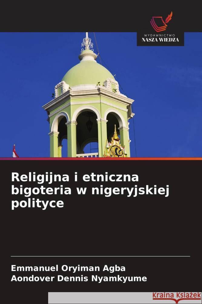 Religijna i etniczna bigoteria w nigeryjskiej polityce Agba, Emmanuel Oryiman, Nyamkyume, Aondover Dennis 9786203229462 Wydawnictwo Nasza Wiedza - książka
