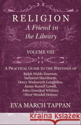 Religion - A Friend in the Library: Volume VIII - A Practical Guide to the Writings of Ralph Waldo Emerson, Nathaniel Hawthorne, Henry Wadsworth Longfellow, James Russell Lowell, John Greenleaf Whitti Eva March Tappan 9781528702348 Read Books - książka