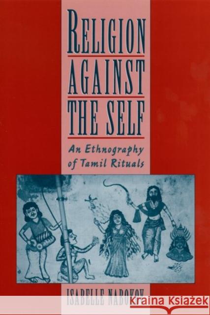 Religion Against the Self: An Ethnography of Tamil Rituals Nabokov, Isabelle 9780195113648 Oxford University Press, USA - książka
