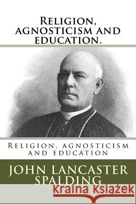 Religion, agnosticism and education. Spalding, John Lancaster 9781985230552 Createspace Independent Publishing Platform - książka