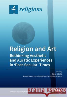 Religion and Art: Rethinking Aesthetic and Auratic Experiences in 'Post-Secular' Times Davor Dzalto 9783039210329 Mdpi AG - książka