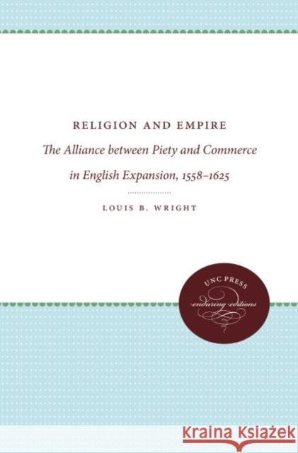 Religion and Empire: The Alliance between Piety and Commerce in English Expansion, 1558-1625 Wright, Louis B. 9781469612287 University of North Carolina Press - książka