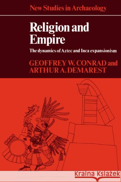 Religion and Empire: The Dynamics of Aztec and Inca Expansionism Conrad, Geoffrey W. 9780521318969 Cambridge University Press - książka