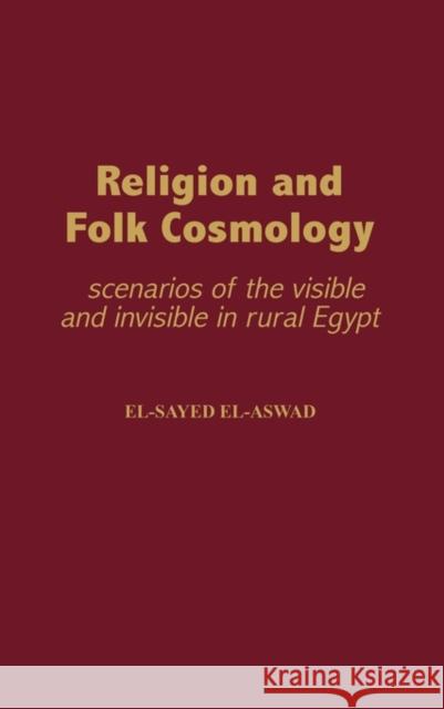 Religion and Folk Cosmology: Scenarios of the Visible and Invisible in Rural Egypt El-Aswad, El-Sayed 9780897899246 Praeger Publishers - książka