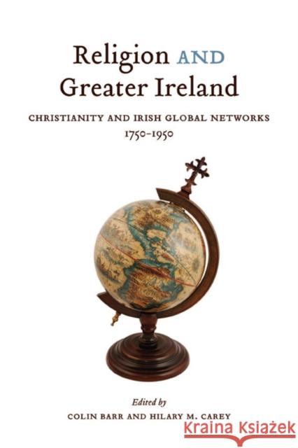 Religion and Greater Ireland: Christianity and Irish Global Networks, 1750-1950: Volume 2 Colin Barr, Hilary M. Carey 9780773545694 McGill-Queen's University Press - książka