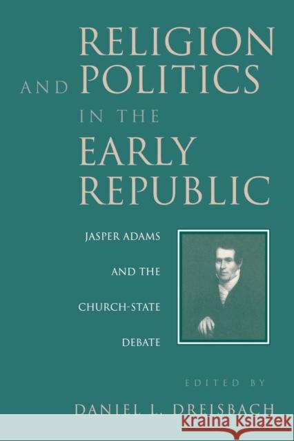 Religion and Politics in the Early Republic: Jasper Adams and the Church-State Debate Dreisbach, Daniel 9780813108803 University Press of Kentucky - książka