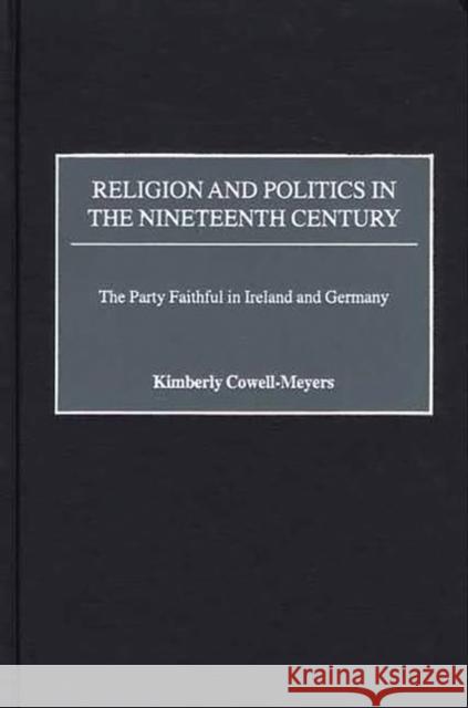 Religion and Politics in the Nineteenth-Century: The Party Faithful in Ireland and Germany Cowell-Meyers, Kimberly 9780275971854 Praeger Publishers - książka