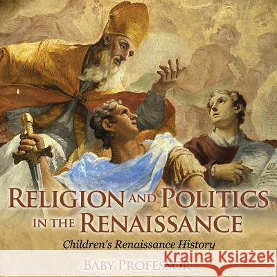 Religion and Politics in the Renaissance Children's Renaissance History Baby Professor   9781541903821 Baby Professor - książka