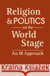 Religion and Politics on The World Stage Lynda K. Barrow 9781626379084 Lynne Rienner Publishers Inc