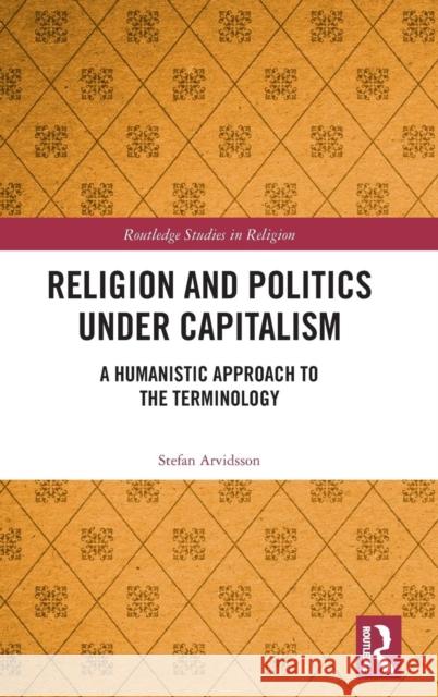 Religion and Politics Under Capitalism: A Humanistic Approach to the Terminology Stefan Arvidsson 9780367147884 Routledge - książka