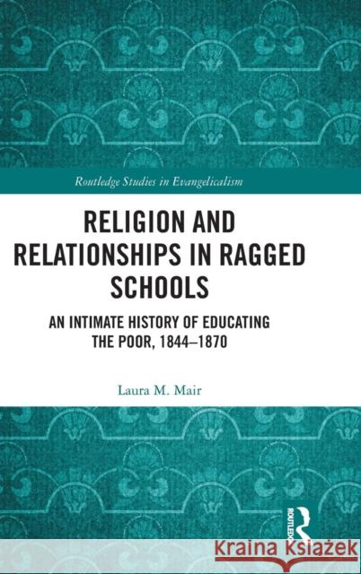 Religion and Relationships in Ragged Schools: An Intimate History of Educating the Poor, 1844-1870 Mair, Laura M. 9780815394600 Routledge - książka