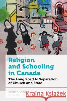 Religion and Schooling in Canada: The Long Road to Separation of Church and State Robert K. Crocker 9780776637815 University of Ottawa Press - książka