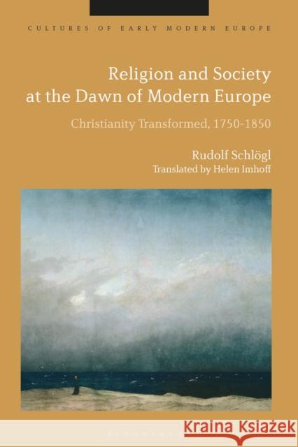 Religion and Society at the Dawn of Modern Europe: Christianity Transformed, 1750-1850 Rudolf Schlogl Helen Imhoff Beat Kumin 9781350099579 Bloomsbury Academic - książka