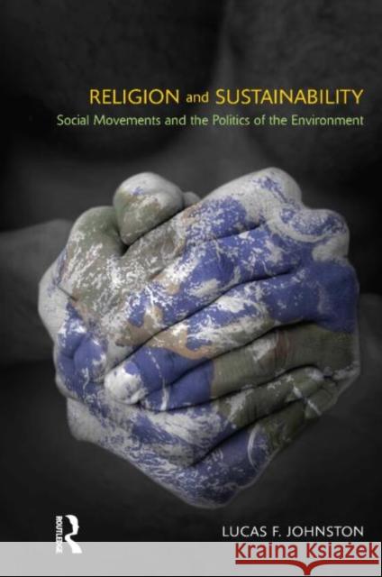 Religion and Sustainability : Social Movements and the Politics of the Environment Lucas F. Johnston 9781908049810 Equinox Publishing (UK) - książka