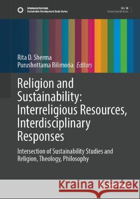 Religion and Sustainability: Interreligious Resources, Interdisciplinary Responses: Intersection of Sustainability Studies and Religion, Theology, Phi Rita D. Sherma Purushottama Bilimoria 9783030793005 Springer - książka