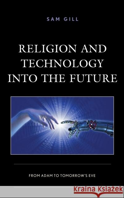 Religion and Technology Into the Future: From Adam to Tomorrow's Eve Sam Gill 9781498580908 Lexington Books - książka