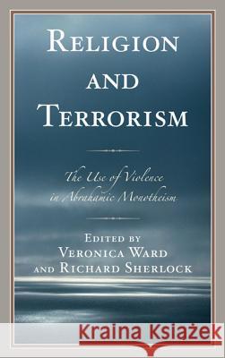 Religion and Terrorism: The Use of Violence in Abrahamic Monotheism Veronica Ward Richard Sherlock Gideon Aran 9780739185681 Lexington Books - książka