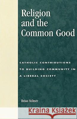 Religion and the Common Good : Catholic Contributions to Building Community in a Liberal Society Brian Stiltner 9780847694365 Rowman & Littlefield Publishers - książka