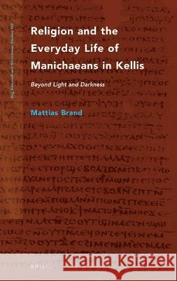 Religion and the Everyday Life of Manichaeans in Kellis: Beyond Light and Darkness Mattias Brand 9789004508224 Brill - książka