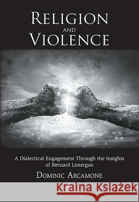 Religion and Violence: A Dialectical Engagement Through the Insights of Bernard Lonergan Dominic Arcamone 9780227175712 James Clarke Company - książka