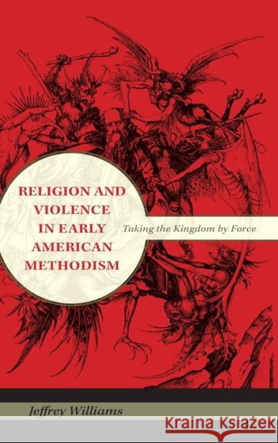 Religion and Violence in Early American Methodism: Taking the Kingdom by Force Jeffrey Williams 9780253354440 Indiana University Press - książka