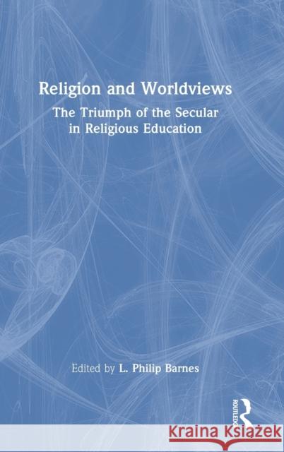 Religion and Worldviews: The Triumph of the Secular in Religious Education L. Philip Barnes 9781032206189 Routledge - książka