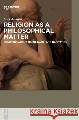Religion as a Philosophical Matter: Concerns about Truth, Name, and Habitation Albinus, Lars 9783110468656 de Gruyter Open - książka