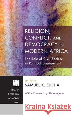 Religion, Conflict, and Democracy in Modern Africa Afe Adogame (Princeton Theological Seminary USA), Samuel K Elolia 9781498258128 Pickwick Publications - książka