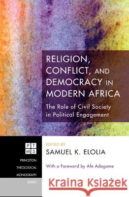 Religion, Conflict, and Democracy in Modern Africa: The Role of Civil Society in Political Engagement Elolia, Samuel K. 9781608998562 Pickwick Publications - książka