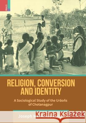 Religion, Conversion and Identity: A Sociological Study Of The Uraoñs Of Chotanagpur Joseph Marianus Kujur 9789389676211 Primus Books - książka