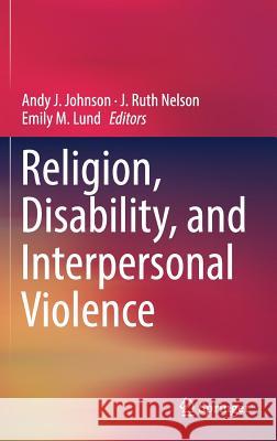 Religion, Disability, and Interpersonal Violence Andy Johnson Ruth Nelson Emily Lund 9783319569000 Springer - książka