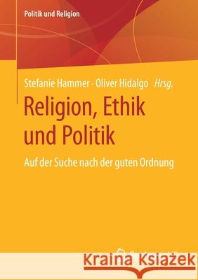 Religion, Ethik Und Politik: Auf Der Suche Nach Der Guten Ordnung Hammer, Stefanie 9783658276355 Springer vs - książka