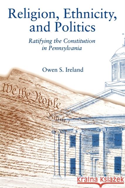 Religion, Ethnicity, and Politics: Ratifying the Constitution in Pennsylvania Ireland, Owen S. 9780271025995 Pennsylvania State University Press - książka