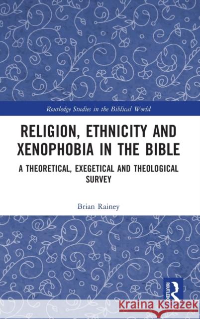 Religion, Ethnicity and Xenophobia in the Bible: A Theoretical, Exegetical and Theological Survey Brian Rainey 9780815365891 Routledge - książka