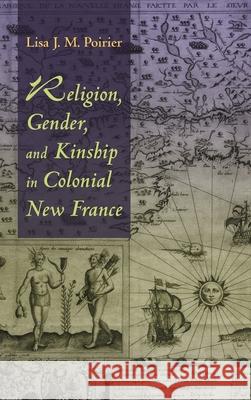 Religion, Gender, and Kinship in Colonial New France Lisa J. M. Poirier 9780815634737 Syracuse University Press - książka