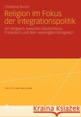 Religion Im Fokus Der Integrationspolitik: Ein Vergleich Zwischen Deutschland, Frankreich Und Dem Vereinigten Königreich Brunn, Christine 9783531197302 Springer, Berlin - książka