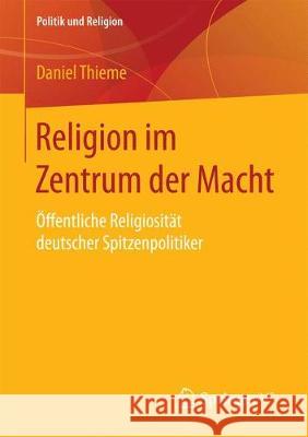 Religion Im Zentrum Der Macht: Öffentliche Religiosität Deutscher Spitzenpolitiker Thieme, Daniel 9783658193232 Springer VS - książka